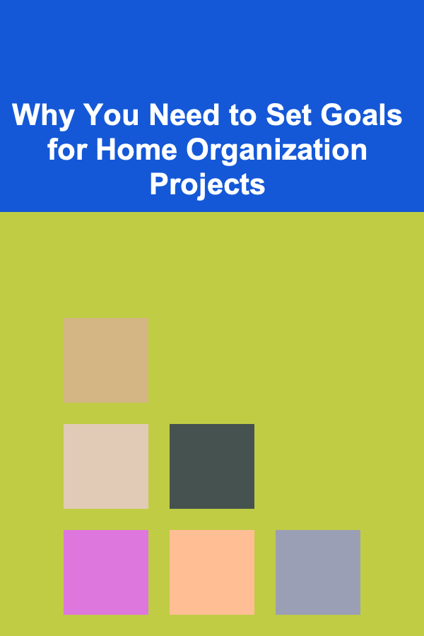 Why You Need to Set Goals for Home Organization Projects