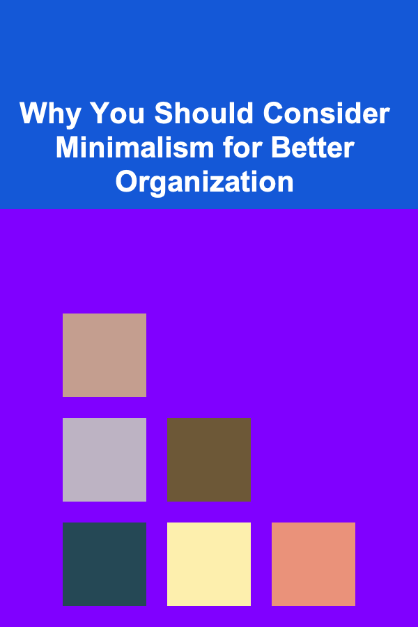 Why You Should Consider Minimalism for Better Organization