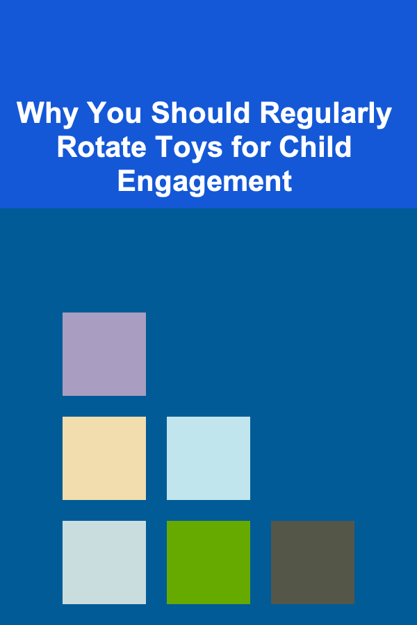 Why You Should Regularly Rotate Toys for Child Engagement