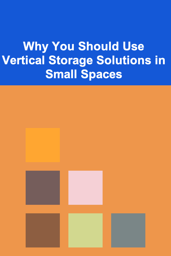 Why You Should Use Vertical Storage Solutions in Small Spaces
