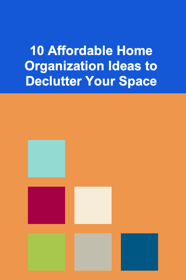 10 Affordable Home Organization Ideas to Declutter Your Space