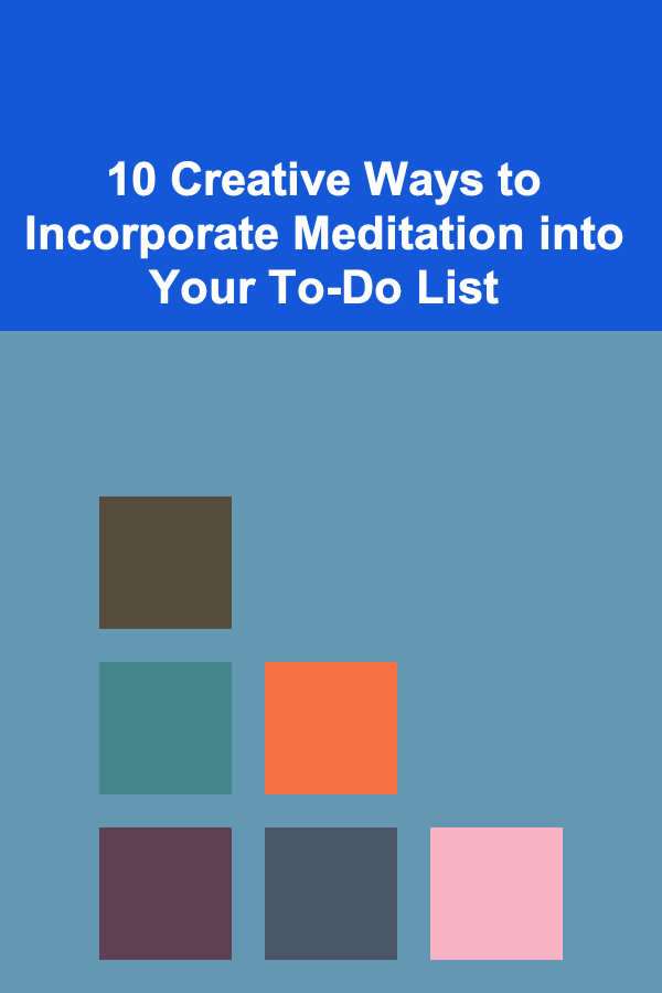 10 Creative Ways to Incorporate Meditation into Your To-Do List