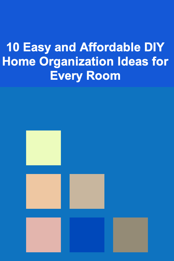 10 Easy and Affordable DIY Home Organization Ideas for Every Room