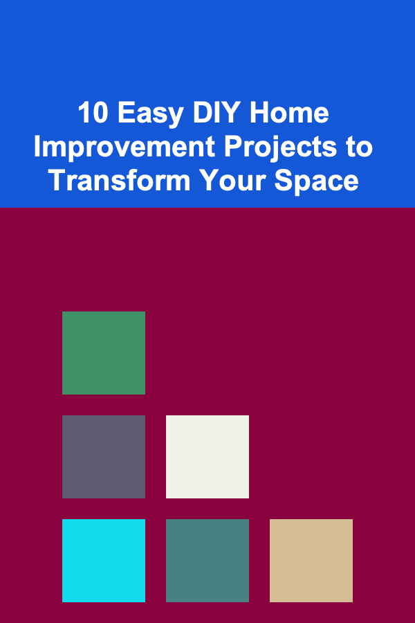 10 Easy DIY Home Improvement Projects to Transform Your Space