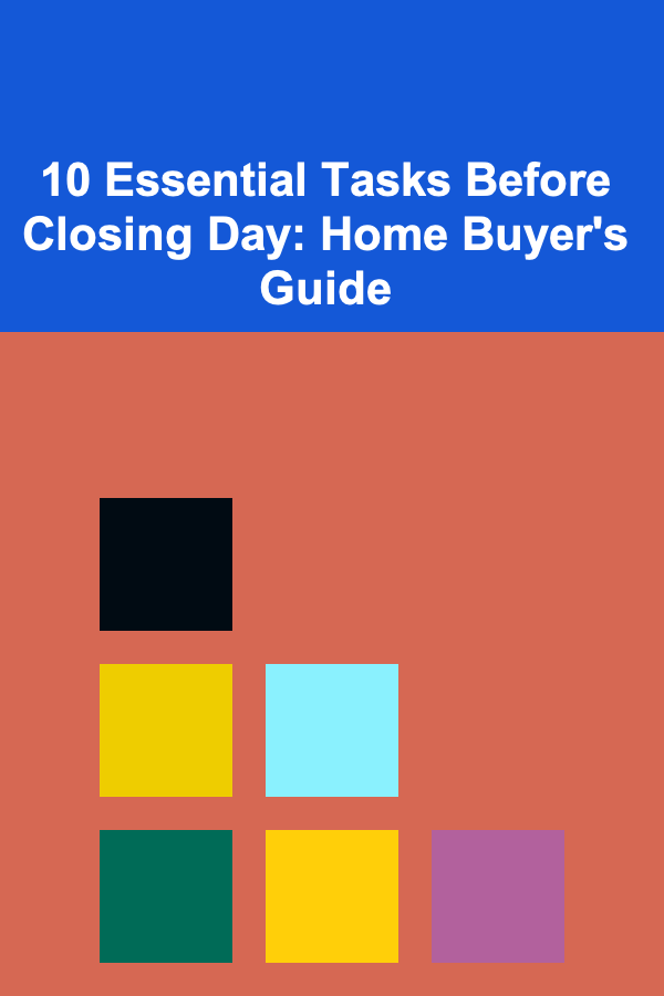 10 Essential Tasks Before Closing Day: Home Buyer's Guide