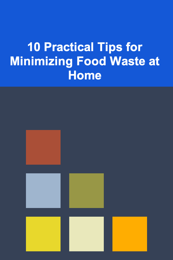 10 Practical Tips for Minimizing Food Waste at Home
