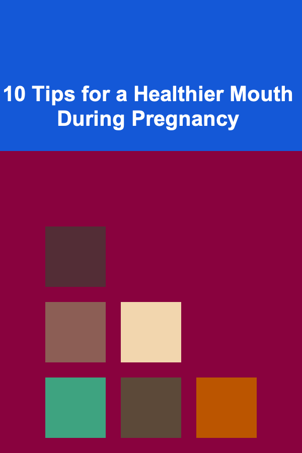 10 Tips for a Healthier Mouth During Pregnancy