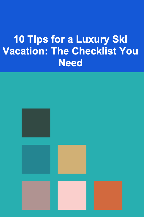 10 Tips for a Luxury Ski Vacation: The Checklist You Need