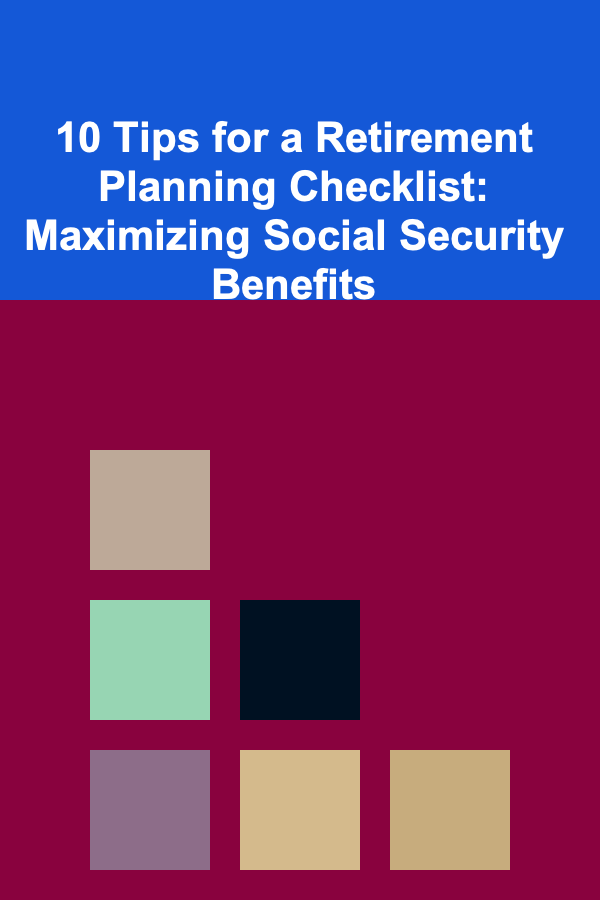 10 Tips for a Retirement Planning Checklist: Maximizing Social Security Benefits
