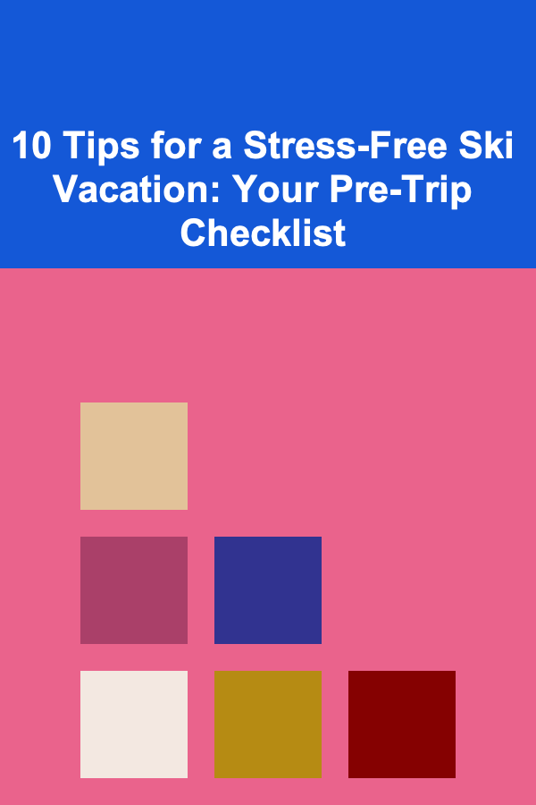 10 Tips for a Stress-Free Ski Vacation: Your Pre-Trip Checklist