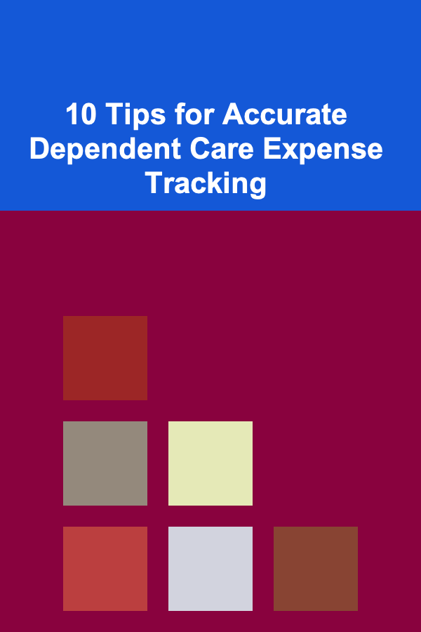 10 Tips for Accurate Dependent Care Expense Tracking