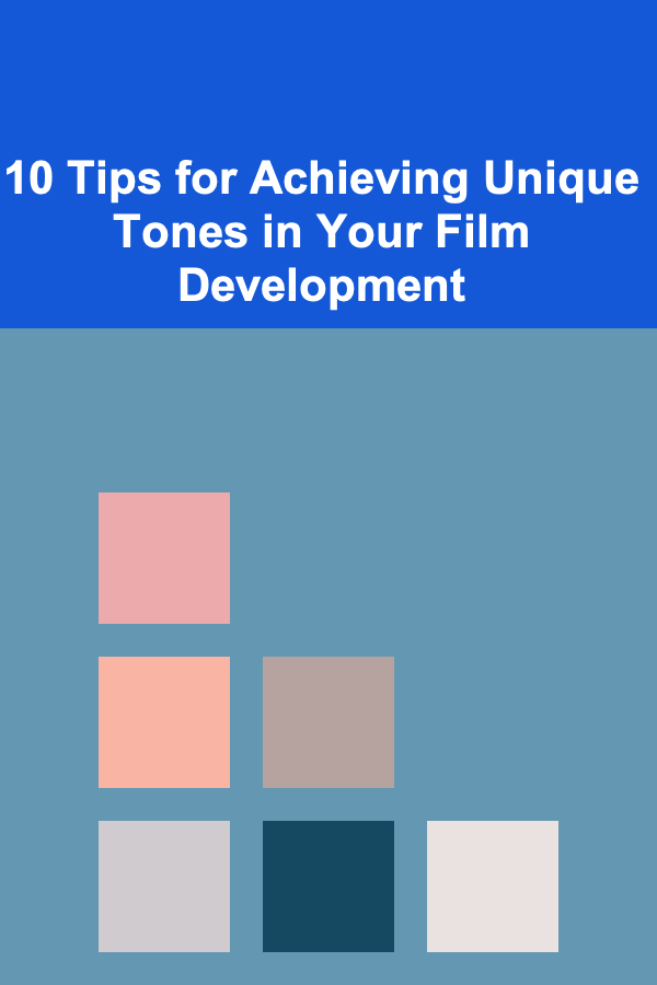 10 Tips for Achieving Unique Tones in Your Film Development