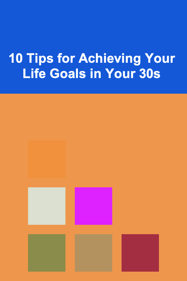 10 Tips for Achieving Your Life Goals in Your 30s