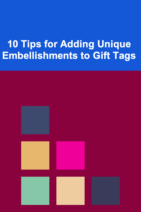 10 Tips for Adding Unique Embellishments to Gift Tags