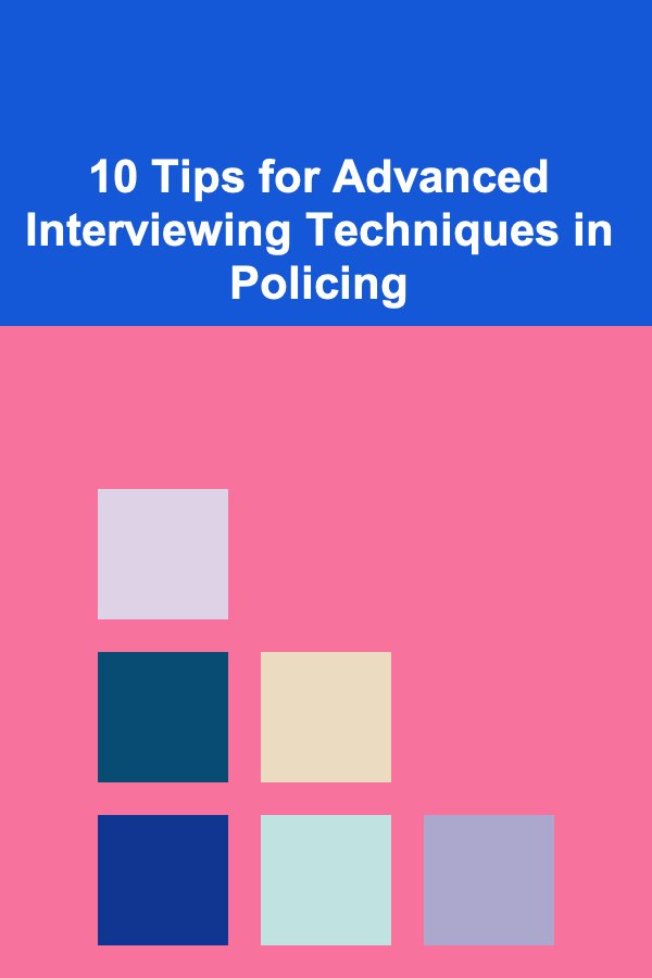 10 Tips for Advanced Interviewing Techniques in Policing