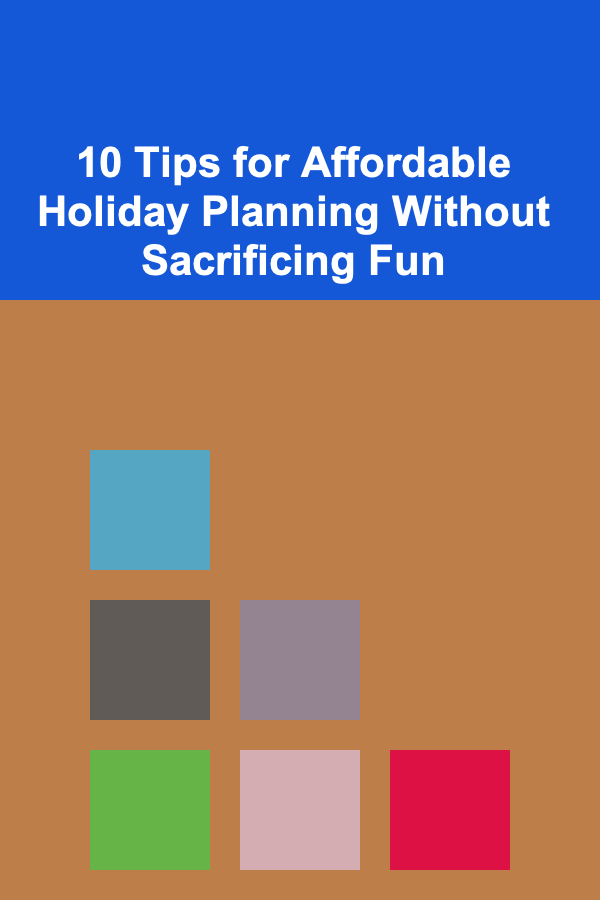 10 Tips for Affordable Holiday Planning Without Sacrificing Fun