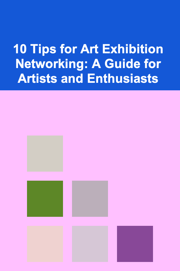 10 Tips for Art Exhibition Networking: A Guide for Artists and Enthusiasts
