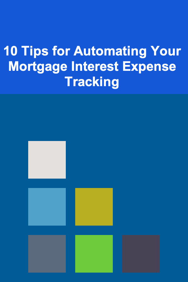 10 Tips for Automating Your Mortgage Interest Expense Tracking