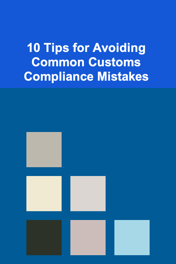 10 Tips for Avoiding Common Customs Compliance Mistakes