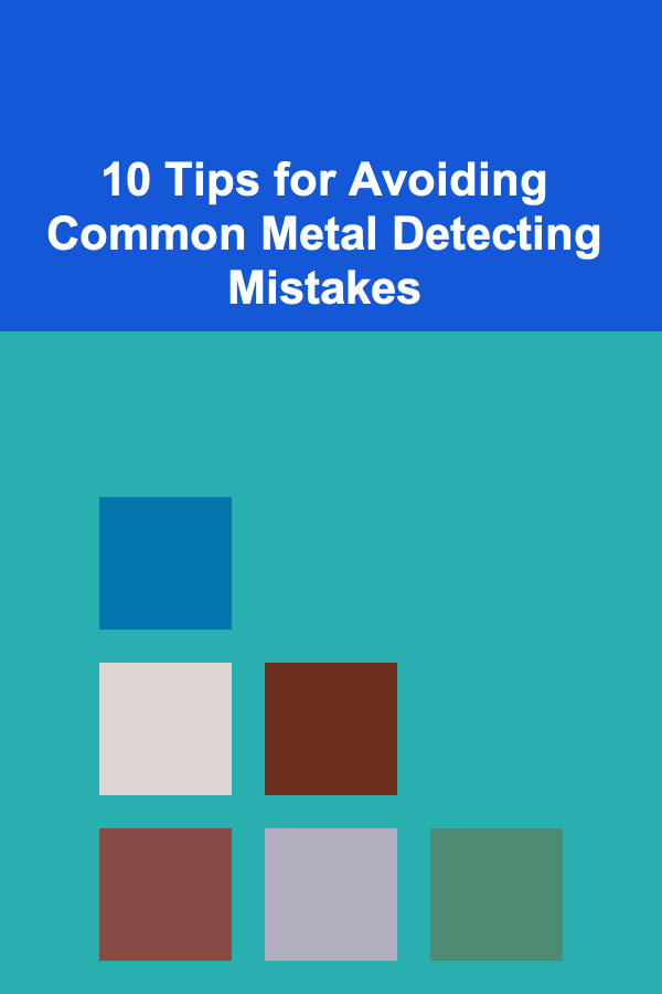10 Tips for Avoiding Common Metal Detecting Mistakes