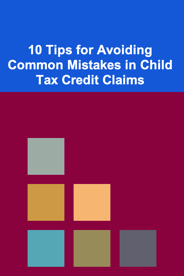 10 Tips for Avoiding Common Mistakes in Child Tax Credit Claims