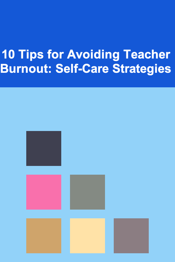 10 Tips for Avoiding Teacher Burnout: Self-Care Strategies