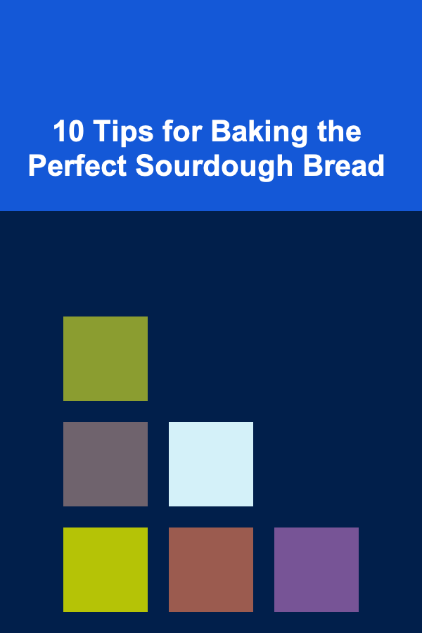 10 Tips for Baking the Perfect Sourdough Bread