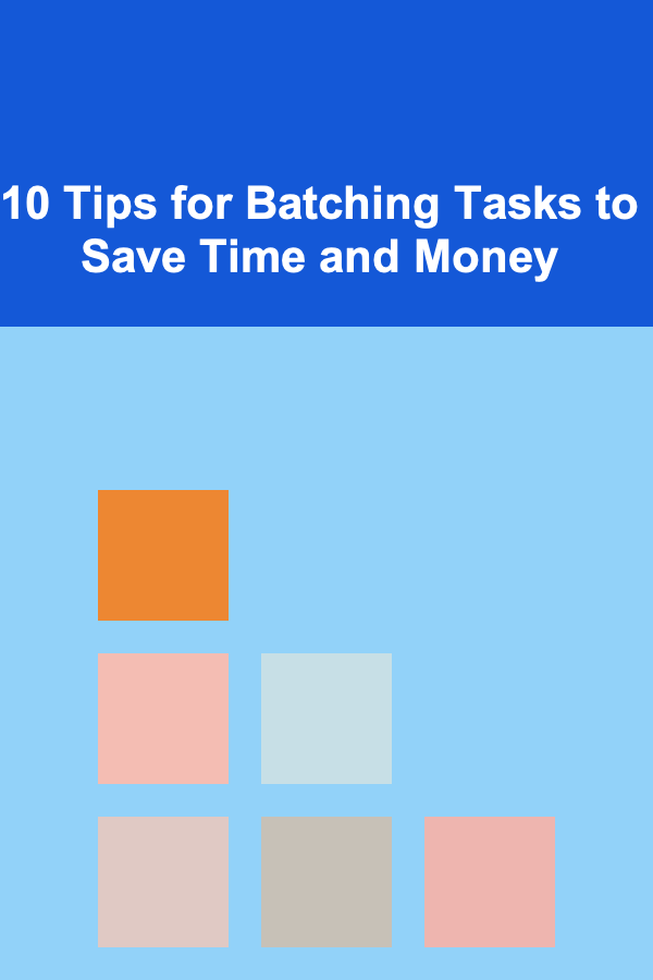 10 Tips for Batching Tasks to Save Time and Money