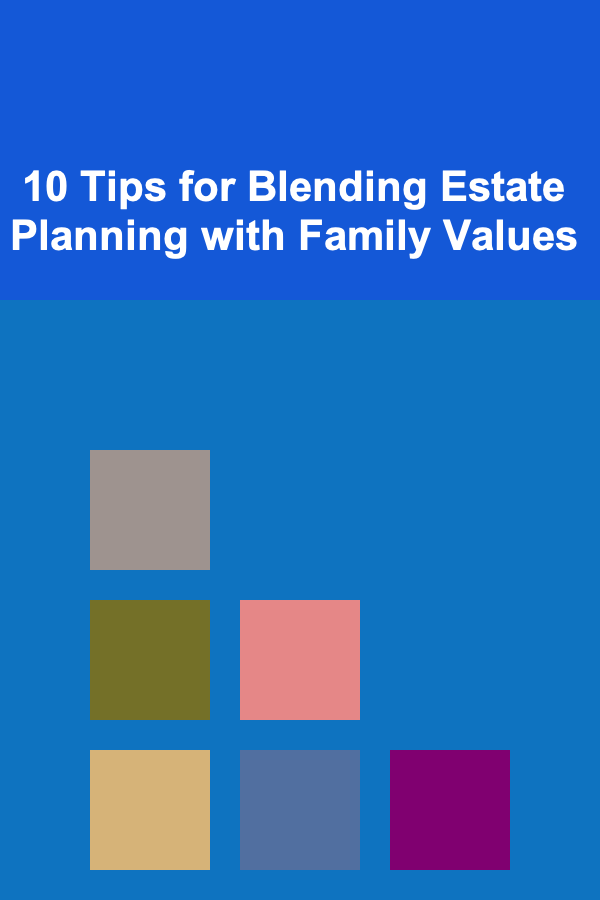 10 Tips for Blending Estate Planning with Family Values