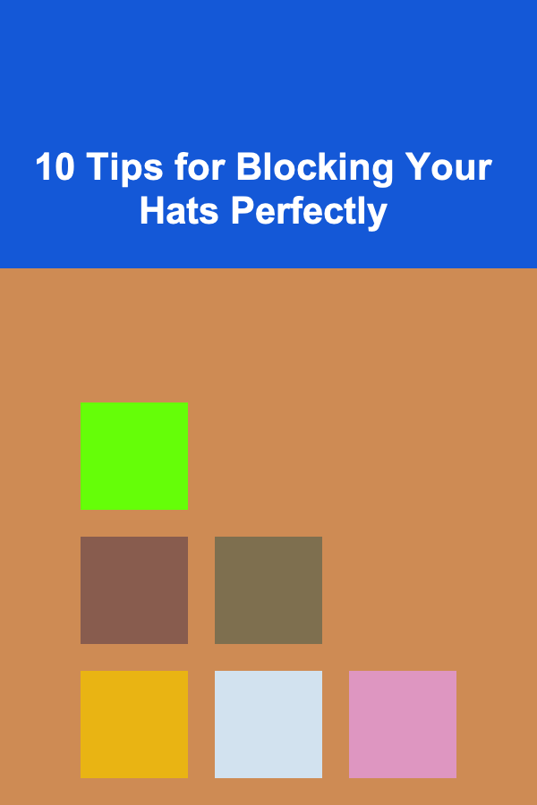 10 Tips for Blocking Your Hats Perfectly
