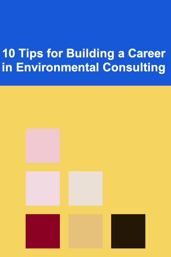 10 Tips for Building a Career in Environmental Consulting