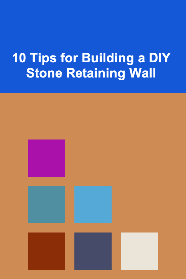 10 Tips for Building a DIY Stone Retaining Wall