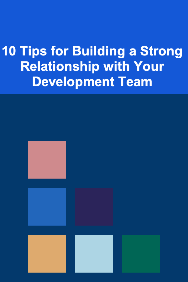 10 Tips for Building a Strong Relationship with Your Development Team