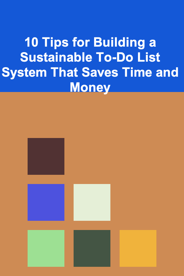 10 Tips for Building a Sustainable To-Do List System That Saves Time and Money