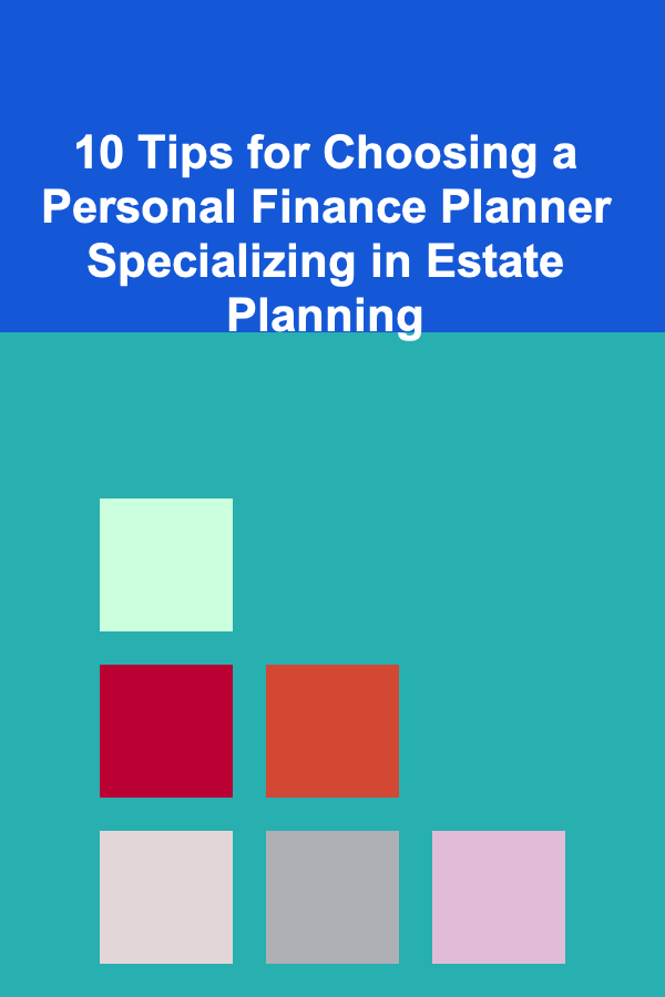 10 Tips for Choosing a Personal Finance Planner Specializing in Estate Planning