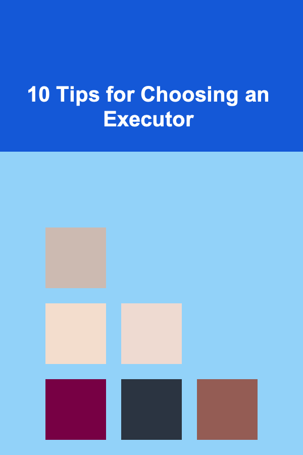 10 Tips for Choosing an Executor