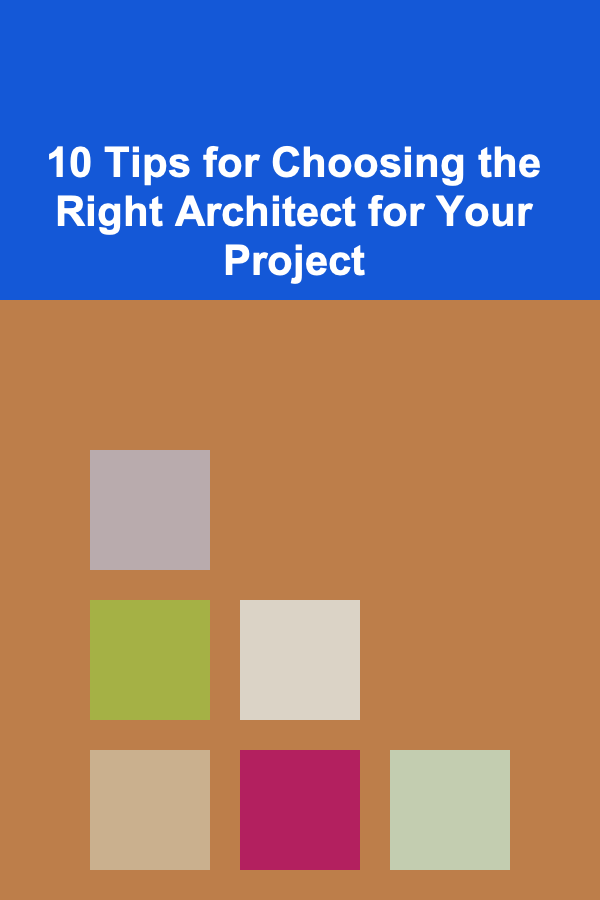 10 Tips for Choosing the Right Architect for Your Project