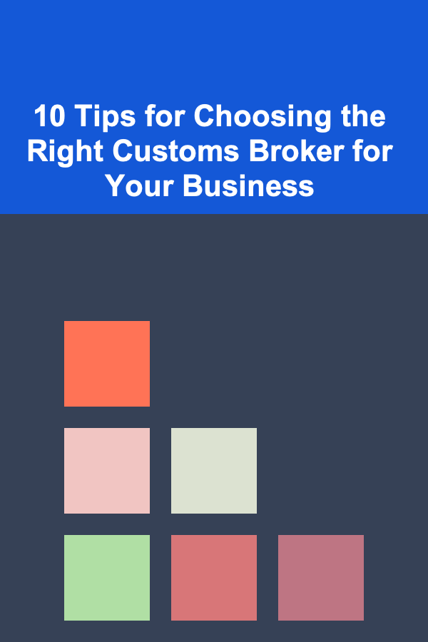 10 Tips for Choosing the Right Customs Broker for Your Business