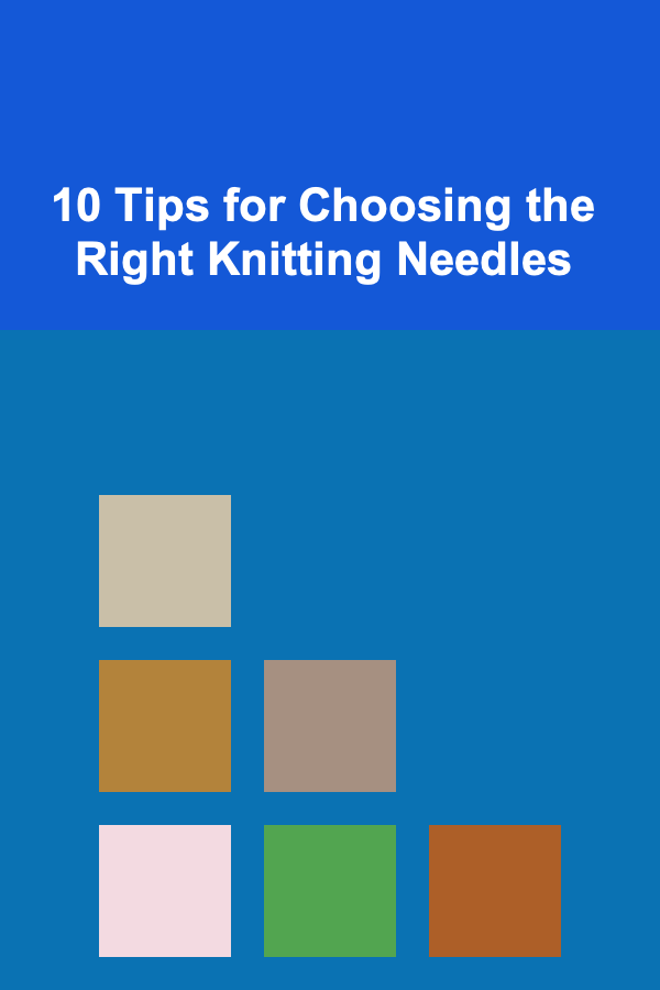 10 Tips for Choosing the Right Knitting Needles