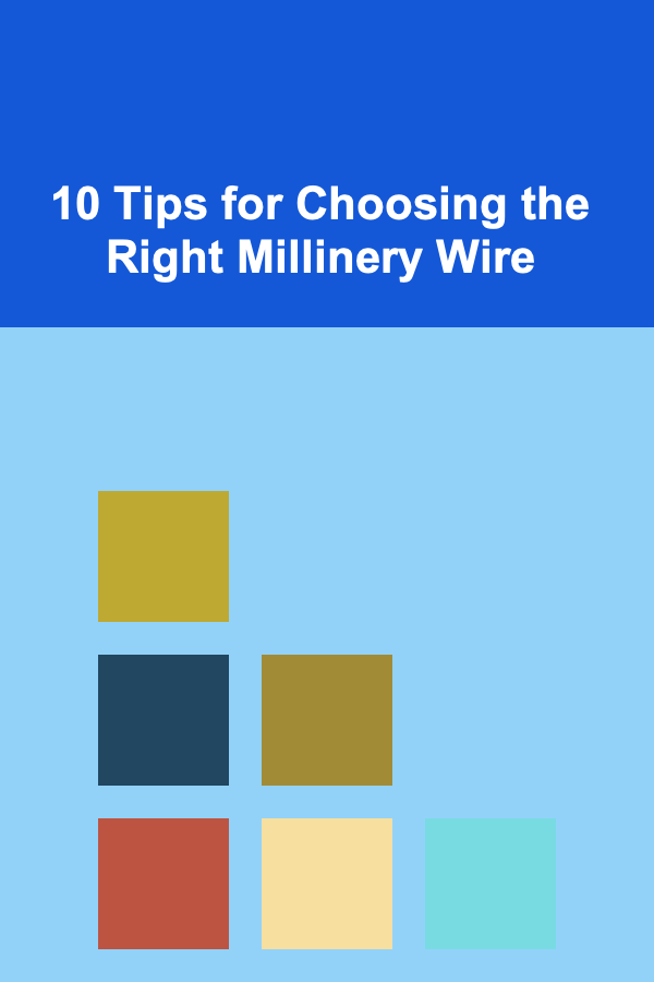 10 Tips for Choosing the Right Millinery Wire