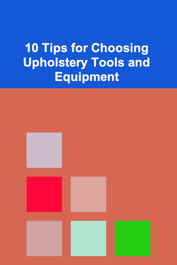 10 Tips for Choosing Upholstery Tools and Equipment