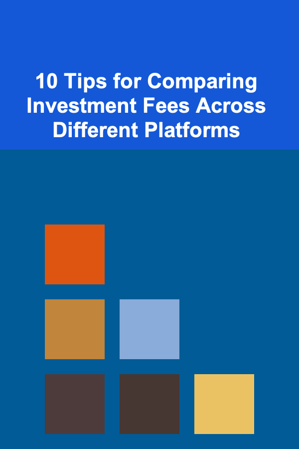 10 Tips for Comparing Investment Fees Across Different Platforms