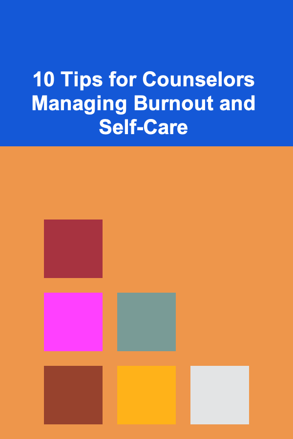 10 Tips for Counselors Managing Burnout and Self-Care