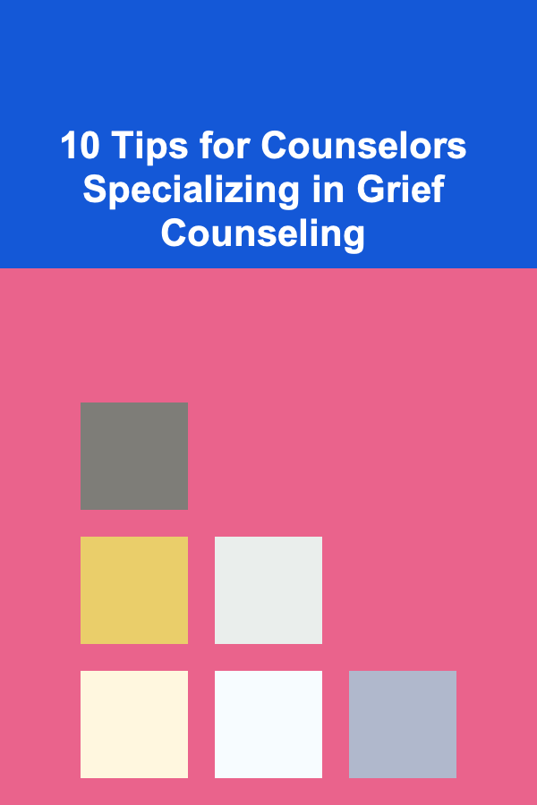 10 Tips for Counselors Specializing in Grief Counseling