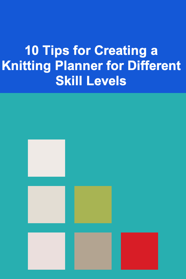 10 Tips for Creating a Knitting Planner for Different Skill Levels