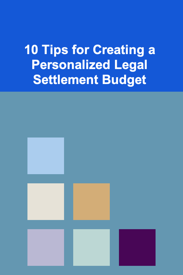 10 Tips for Creating a Personalized Legal Settlement Budget