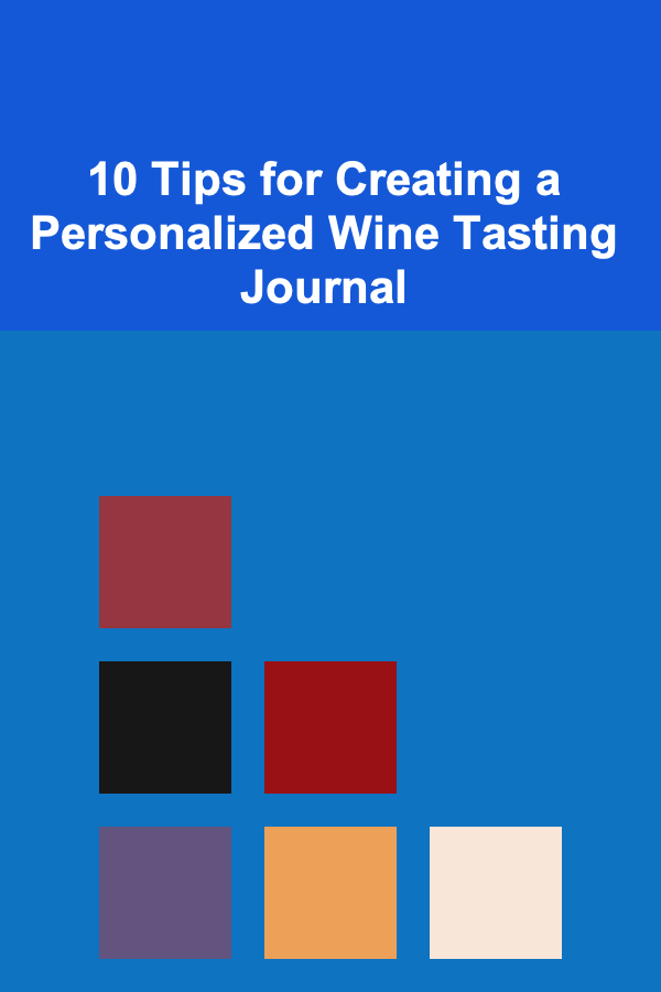 10 Tips for Creating a Personalized Wine Tasting Journal