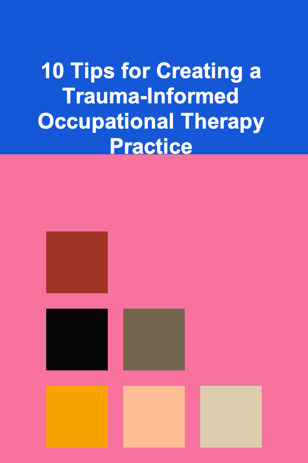 10 Tips for Creating a Trauma-Informed Occupational Therapy Practice