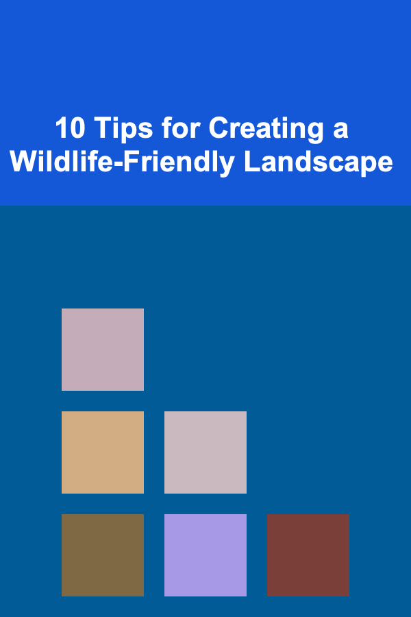 10 Tips for Creating a Wildlife-Friendly Landscape