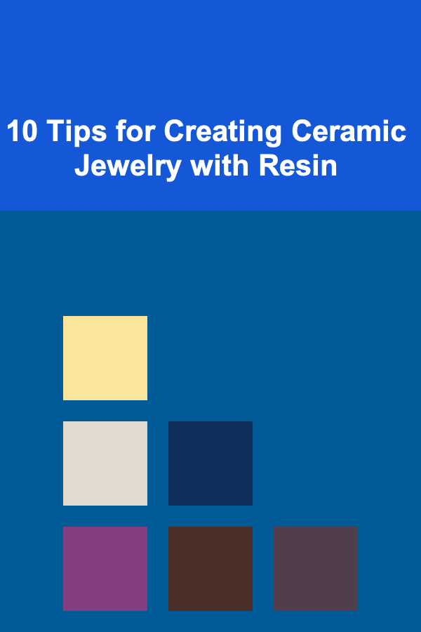 10 Tips for Creating Ceramic Jewelry with Resin